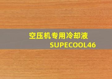 空压机专用冷却液 SUPECOOL46